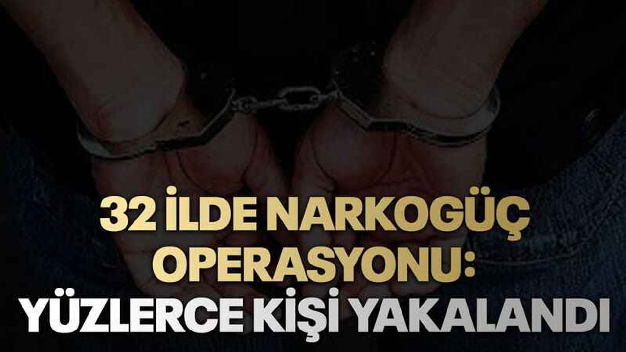 32 ilde Narkogüç operasyonu: Yüzlerce kişi yakalandı